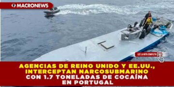 AGENCIAS DE REINO UNIDO Y EE.UU., INTERCEPTAN NARCOSUBMARINO CON 1.7 TONELADAS DE COCAÍNA EN PORTUGAL
