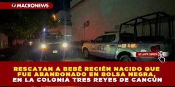 RESCATAN A BEBÉ RECIÉN NACIDO QUE FUE ABANDONADO EN BOLSA NEGRA, EN LA COLONIA TRES REYES DE CANCÚN