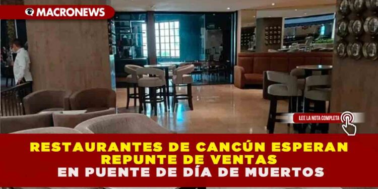 RESTAURANTES DE CANCÚN ESPERAN REPUNTE DE VENTAS EN PUENTE DE DÍA DE MUERTOS