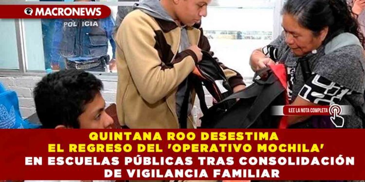 Quintana Roo Desestima el Regreso del ‘Operativo Mochila’ en Escuelas Públicas tras Consolidación de Vigilancia Familiar