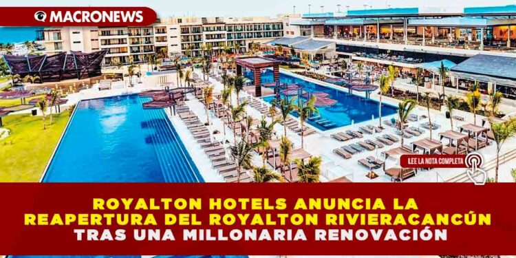 ROYALTON HOTELS ANUNCIA LA REAPERTURA DEL ROYALTON RIVIERA CANCÚN TRAS UNA MILLONARIA RENOVACIÓN