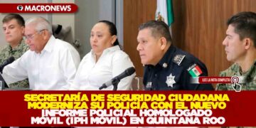 SECRETARÍA DE SEGURIDAD CIUDADANA MODERNIZA SU POLICÍA CON EL NUEVO INFORME POLICIAL HOMOLOGADO MÓVIL (IPH MÓVIL) EN QUINTANA ROO