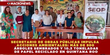 SECRETARIO DE OBRAS PÚBLICAS IMPULSA ACCIONES AMBIENTALES: MÁS DE 800 ÁRBOLES SEMBRADOS Y 10.3 TONELADAS DE PAPEL RECICLADO EN QUINTANA ROO