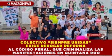 COLECTIVO “SIEMPRE UNIDAS” EXIGE DEROGAR REFORMA AL CÓDIGO PENAL, QUE CRIMINALIZA LAS MANIFESTACIONES EN QUINTANA ROO