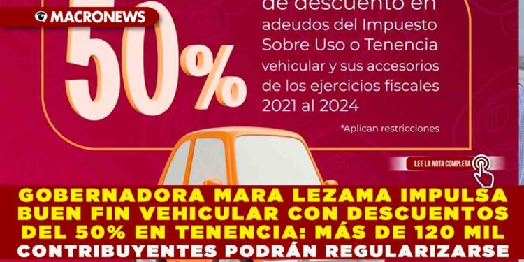 GOBERNADORA MARA LEZAMA IMPULSA BUEN FIN VEHICULAR CON DESCUENTOS DEL 50% EN TENENCIA: MÁS DE 120 MIL CONTRIBUYENTES PODRÁN REGULARIZARSE