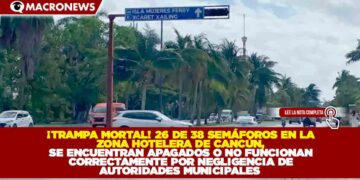 ¡TRAMPA MORTAL! 26 DE 38 SEMÁFOROS EN LA ZONA HOTELERA DE CANCÚN, SE ENCUENTRAN APAGADOS O NO FUNCIONAN CORRECTAMENTE POR NEGLIGENCIA DE AUTORIDADES MUNICIPALES