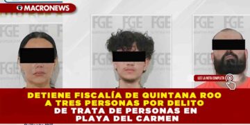DETIENE FISCALÍA DE QUINTANA ROO A TRES PERSONAS POR DELITO DE TRATA DE PERSONAS EN PLAYA DEL CARMEN