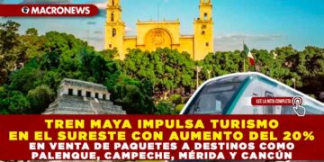 TREN MAYA IMPULSA TURISMO EN EL SURESTE CON AUMENTO DEL 20% EN VENTA DE PAQUETES A DESTINOS COMO PALENQUE, CAMPECHE, MÉRIDA Y CANCÚN
