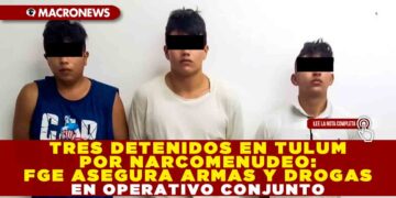 TRES DETENIDOS EN TULUM POR NARCOMENUDEO: FGE ASEGURA ARMAS Y DROGAS EN OPERATIVO CONJUNTO
