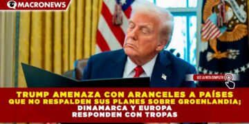 TRUMP AMENAZA CON ARANCELES A PAÍSES QUE NO RESPALDEN SUS PLANES SOBRE GROENLANDIA; DINAMARCA Y EUROPA RESPONDEN CON TROPAS
