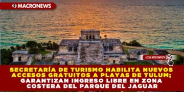 SECRETARÍA DE TURISMO HABILITA NUEVOS ACCESOS GRATUITOS A PLAYAS DE TULUM; GARANTIZAN INGRESO LIBRE EN ZONA COSTERA DEL PARQUE DEL JAGUAR