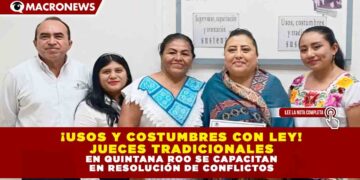 ¡USOS Y COSTUMBRES CON LEY! JUECES TRADICIONALES EN QUINTANA ROO SE CAPACITAN EN RESOLUCIÓN DE CONFLICTOS