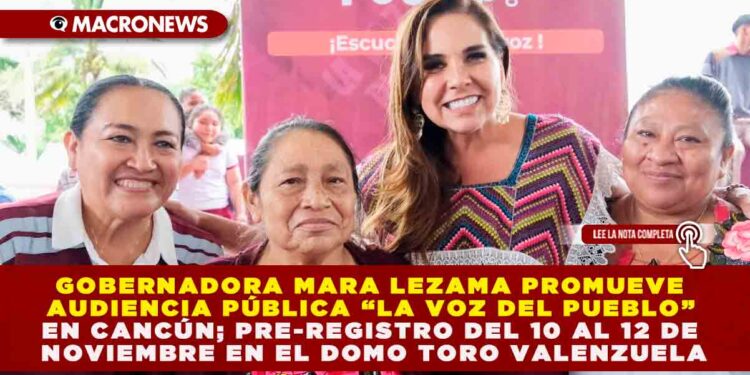 GOBERNADORA MARA LEZAMA PROMUEVE AUDIENCIA PÚBLICA “LA VOZ DEL PUEBLO” EN CANCÚN; PRE-REGISTRO DEL 10 AL 12 DE NOVIEMBRE EN EL DOMO TORO VALENZUELA