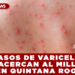 CASOS DE VARICELA SE ACERCAN AL MILLAR EN QUINTANA ROO; AUTORIDADES LLAMAN A REFORZAR LA VACUNACIÓN