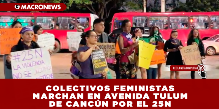 COLECTIVOS FEMINISTAS MARCHAN EN AVENIDA TULUM DE CANCÚN POR EL 25N
