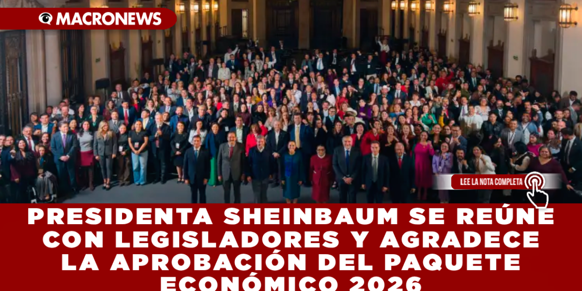 PRESIDENTA SHEINBAUM SE REÚNE CON LEGISLADORES Y AGRADECE LA APROBACIÓN DEL PAQUETE ECONÓMICO 2026