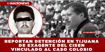 REPORTAN DETENCIÓN EN TIJUANA DE EXAGENTE DEL CISEN VINCULADO AL CASO COLOSIO