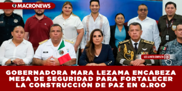 GOBERNADORA MARA LEZAMA ENCABEZA MESA DE SEGURIDAD PARA FORTALECER LA CONSTRUCCIÓN DE PAZ EN QUINTANA ROO
