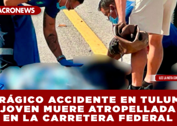 TRÁGICO ACCIDENTE EN TULUM; JOVEN MUERE ATROPELLADA EN LA CARRETERA FEDERAL