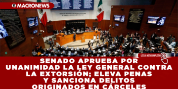SENADO APRUEBA POR UNANIMIDAD LA LEY GENERAL CONTRA LA EXTORSIÓN; ELEVA PENAS Y SANCIONA DELITOS ORIGINADOS EN CÁRCELES