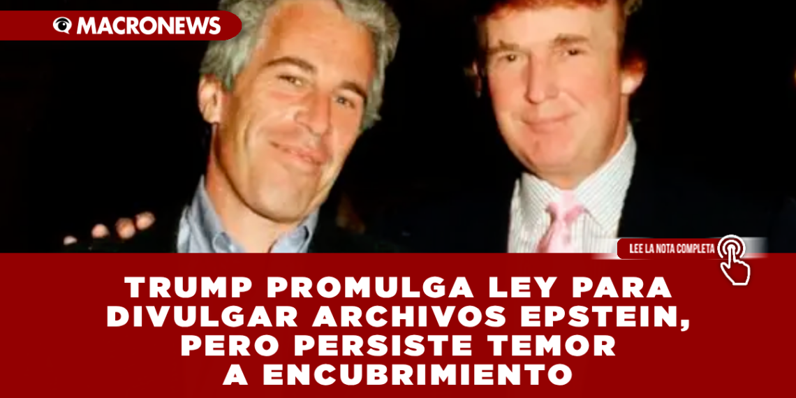 TRUMP PROMULGA LEY PARA DIVULGAR ARCHIVOS EPSTEIN, PERO PERSISTE TEMOR A ENCUBRIMIENTO