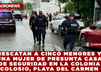 RESCATAN A CINCO MENORES Y UNA MUJER DE PRESUNTA CASA DE SEGURIDAD EN LA COLONIA COLOSIO, PLAYA DEL CARMEN