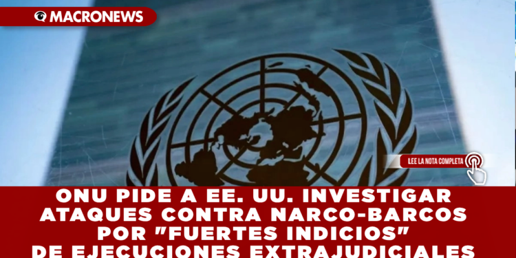 ONU PIDE A EE. UU. INVESTIGAR ATAQUES CONTRA NARCO-BARCOS POR «FUERTES INDICIOS» DE EJECUCIONES EXTRAJUDICIALES