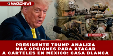 PRESIDENTE TRUMP ANALIZA MÁS OPCIONES PARA ATACAR A CÁRTELES EN MÉXICO: CASA BLANCA