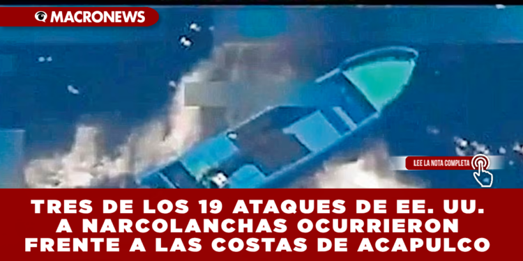 TRES DE LOS 19 ATAQUES DE EE. UU. A NARCOLANCHAS OCURRIERON FRENTE A LAS COSTAS DE ACAPULCO