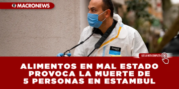 ALIMENTOS EN MAL ESTADO PROVOCA LA MUERTE DE 5 PERSONAS EN ESTAMBUL: AUTORIDADES DETIENEN A 11 PERSONAS