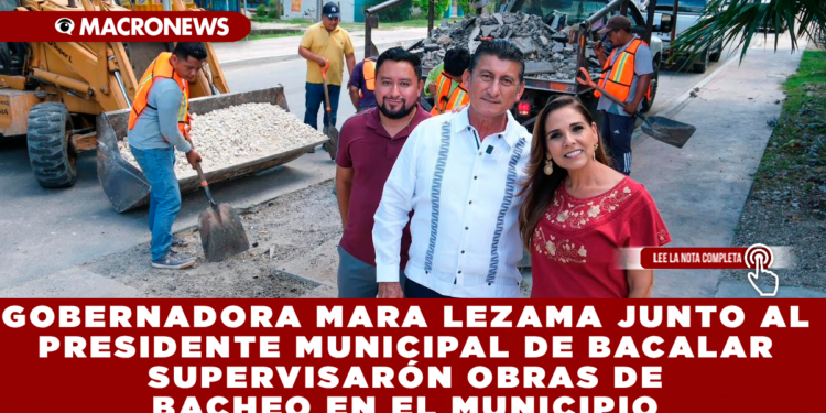 GOBERNADORA MARA LEZAMA JUNTO AL PRESIDENTE MUNICIPAL DE BACALAR SUPERVISARÓN OBRAS DE BACHEO EN EL MUNICIPIO