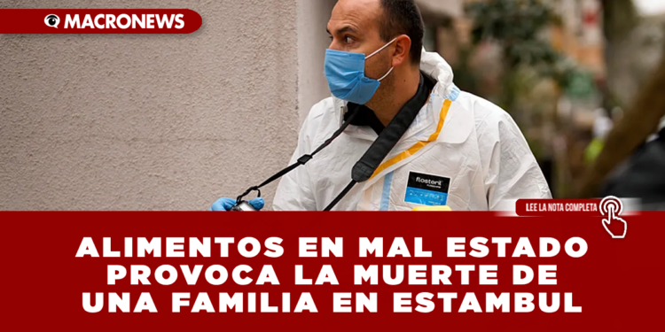 ALIMENTOS EN MAL ESTADO PROVOCA LA MUERTE DE 5 PERSONAS EN ESTAMBUL: AUTORIDADES DETIENEN A 11 PERSONAS