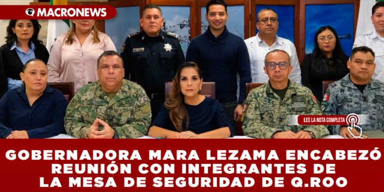 GOBERNADORA MARA LEZAMA ENCABEZÓ REUNIÓN CON INTEGRANTES DE LA MESA DE SEGURIDAD DE QUINTANA ROO PARA EVALUAR Y FORTALECER SEGURIDAD EN EL ESTADO