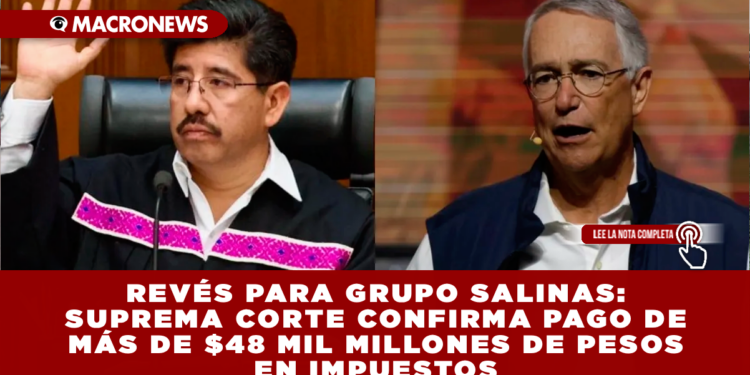 REVÉS PARA GRUPO SALINAS: SUPREMA CORTE CONFIRMA PAGO DE MÁS DE $48 MIL MILLONES DE PESOS EN IMPUESTOS