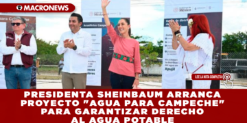 PRESIDENTA SHEINBAUM ARRANCA PROYECTO «AGUA PARA CAMPECHE» PARA GARANTIZAR DERECHO AL AGUA POTABLE