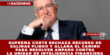 SUPREMA CORTE RECHAZA RECURSO DE SALINAS PLIEGO Y ALLANA EL CAMINO PARA RESOLVER AMPARO CONTRA LA UNIDAD DE INTELIGENCIA FINANCIERA