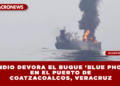 INCENDIO DEVORA EL BUQUE ‘BLUE PHOENIX’ EN EL PUERTO DE COATZACOALCOS, VERACRUZ