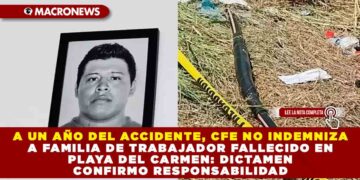A UN AÑO DEL ACCIDENTE, CFE NO INDEMNIZA A FAMILIA DE TRABAJADOR FALLECIDO EN PLAYA DEL CARMEN: DICTAMEN CONFIRMA RESPONSABILIDAD