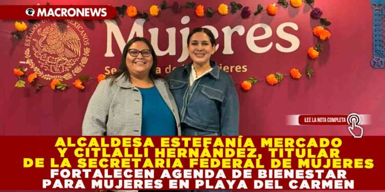 ALCALDESA ESTEFANÍA MERCADO Y CITLALLI HERNÁNDEZ, TITULAR DE LA SECRETARIA FEDERAL DE MUJERES, EN REUNIÓN FORTALECEN AGENDA DE BIENESTAR PARA MUJERES EN PLAYA DEL CARMEN