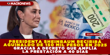 PRESIDENTA SHEINBAUM RECIBIRÁ AGUINALDO DE 150 MIL PESOS EN 2025, GRACIAS A DECRETO QUE AMPLÍA LA PRESTACIÓN A 40 DÍAS