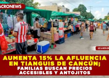 AUMENTA 15% LA AFLUENCIA EN TIANGUIS DE CANCÚN; FAMILIAS BUSCAN PRECIOS ACCESIBLES Y ANTOJITOS