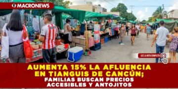 AUMENTA 15% LA AFLUENCIA EN TIANGUIS DE CANCÚN; FAMILIAS BUSCAN PRECIOS ACCESIBLES Y ANTOJITOS