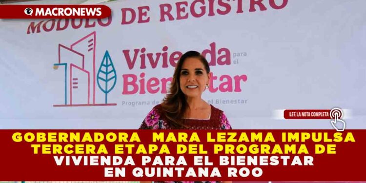 GOBERNADORA  MARA LEZAMA IMPULSA TERCERA ETAPA DEL PROGRAMA DE VIVIENDA PARA EL BIENESTAR EN QUINTANA ROO; MÓDULOS ACTIVOS HASTA EL 15 DE NOVIEMBRE
