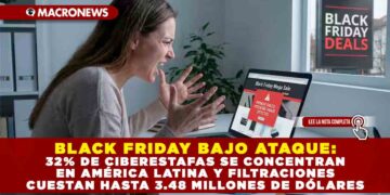 BLACK FRIDAY BAJO ATAQUE: 32% DE CIBERESTAFAS SE CONCENTRAN EN AMÉRICA LATINA Y FILTRACIONES CUESTAN HASTA 3.48 MILLONES DE DÓLARES