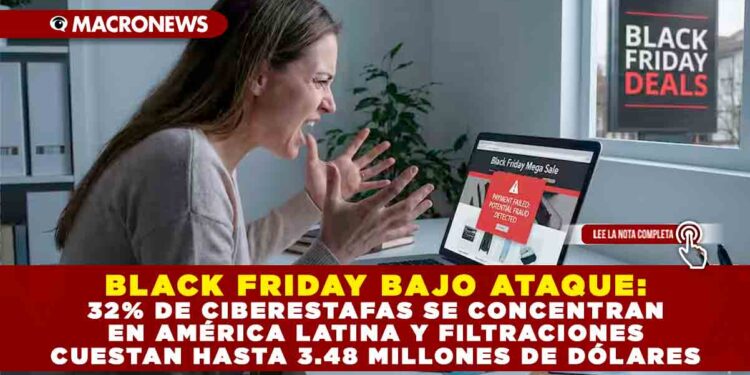 BLACK FRIDAY BAJO ATAQUE: 32% DE CIBERESTAFAS SE CONCENTRAN EN AMÉRICA LATINA Y FILTRACIONES CUESTAN HASTA 3.48 MILLONES DE DÓLARES