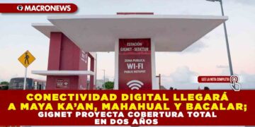 CONECTIVIDAD DIGITAL LLEGARÁ A MAYA KA’AN, MAHAHUAL Y BACALAR; GIGNET PROYECTA COBERTURA TOTAL EN DOS AÑOS