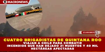 CUATRO BRIGADISTAS DE QUINTANA ROO VIAJAN A CHILE PARA COMBATIR INCENDIOS QUE HAN DEJADO 21 MUERTOS Y 40 MIL HECTÁREAS AFECTADAS
