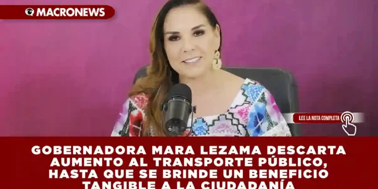 GOBERNADORA MARA LEZAMA DESCARTA AUMENTO AL TRANSPORTE PÚBLICO, HASTA QUE SE BRINDE UN BENEFICIO TANGIBLE A LA CIUDADANÍA
