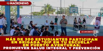MÁS DE 300 ESTUDIANTES PARTICIPAN EN BRIGADA “DIF EN TU ESCUELA” EN PUERTO AVENTURAS; PROMUEVEN SALUD INTEGRAL Y PREVENCIÓN