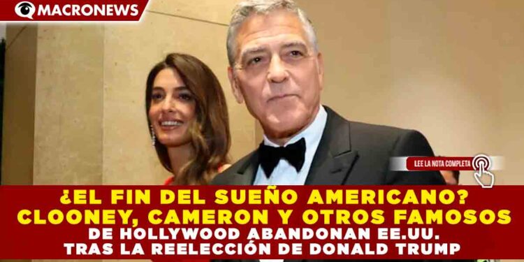 ¿EL FIN DEL SUEÑO AMERICANO? CLOONEY, CAMERON Y OTROS FAMOSOS DE HOLLYWOOD ABANDONAN EE.UU., TRAS LA REELECCIÓN DE DONALD TRUMP